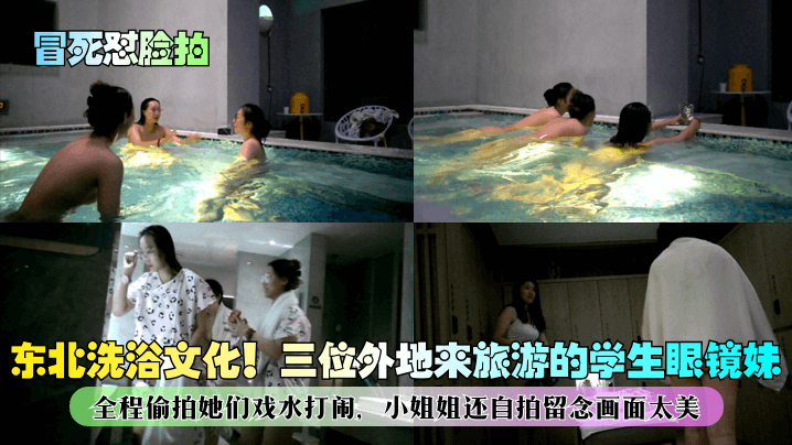 冒死怼脸拍东北洗浴文化三位外地来旅游的<span style="color: #ff5b82">学</span><span style="color: #ff5b82">生</span>眼镜妹全程偷拍她们戏水打闹小姐姐还自拍留念画面太美