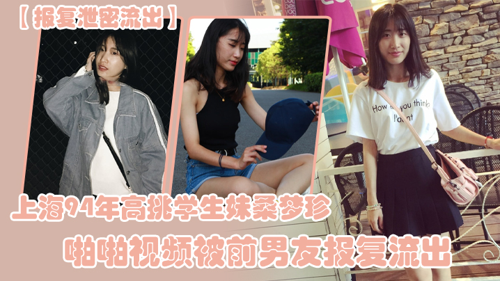 报复<span style="color: #ff5b82">泄</span><span style="color: #ff5b82">密</span>流出上海94年高挑学生妹桑梦珍啪啪视频被前男友报复流出