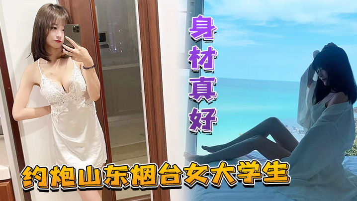 约炮山东烟台女大<span style="color: #ff5b82">学</span><span style="color: #ff5b82">生</span>身材真好