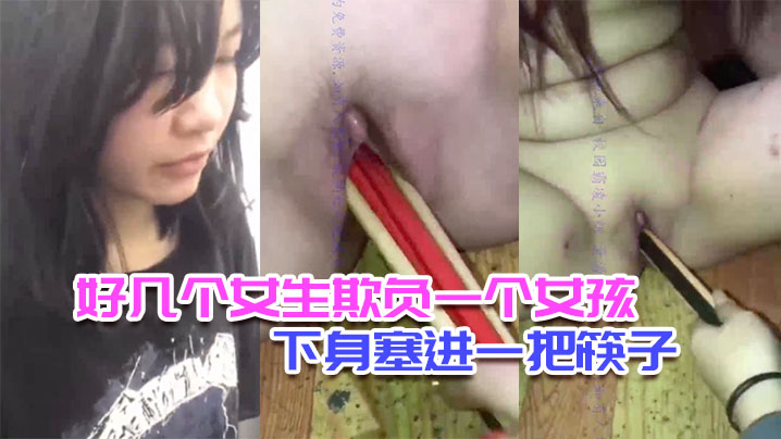 校园<span style="color: #ff5b82">霸</span><span style="color: #ff5b82">凌</span>好几个女生欺负一个女孩脱光她衣服往下身塞进一把筷子还说可以继续塞0