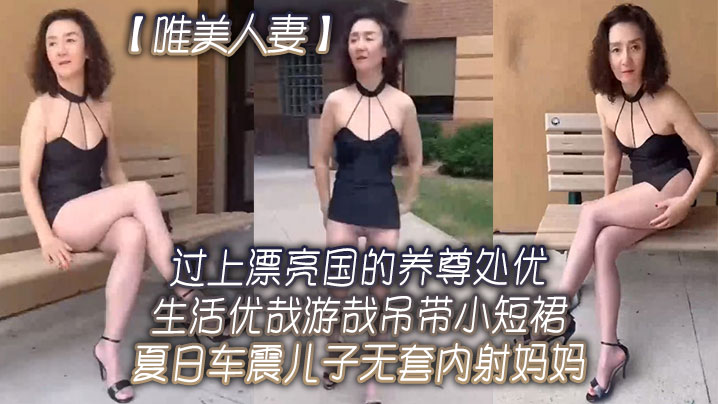 唯美人妻过上.漂亮国的.养尊处优.生活.优哉游哉.吊带小.短裙夏日.车震<span style="color: #ff5b82">儿</span><span style="color: #ff5b82">子</span>.无套内射.妈妈
