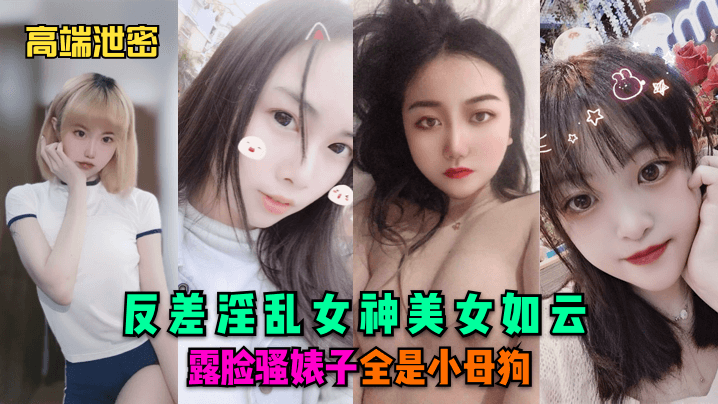 高端<span style="color: #ff5b82">泄</span><span style="color: #ff5b82">密</span>反差淫乱女神美女如云露脸骚婊子全是小母狗