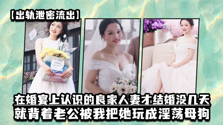出轨<span style="color: #ff5b82">泄</span><span style="color: #ff5b82">密</span>流出在婚宴上认识的良家人妻才结婚没几天就背着老公被我把她玩成淫荡母狗