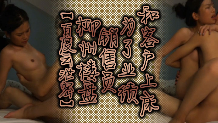 百度云<span style="color: #ff5b82">泄</span><span style="color: #ff5b82">密</span>柳州楼盘销售员为了业绩和客户上床