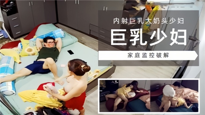 家庭监控破解巨乳少妇<span style="color: #ff5b82">内</span><span style="color: #ff5b82">射</span>巨乳大奶头少妇