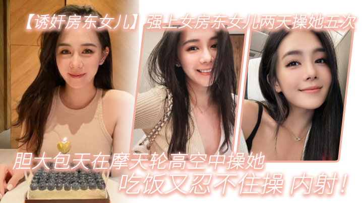 强上女房东女儿两天.操她.五次胆大包天.在摩天.轮高空中操.她吃饭又.忍不住.操<span style="color: #ff5b82">内</span><span style="color: #ff5b82">射</span>