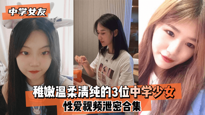 【中学女友】稚嫩温柔清纯的3位中学少女~性爱视频<span style="color: #ff5b82">泄</span><span style="color: #ff5b82">密</span>合集！