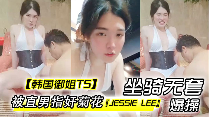 【韩国御姐TS】『Jessie Lee』被直男指奸菊花坐骑无套爆操<span style="color: #ff5b82">内</span><span style="color: #ff5b82">射</span>