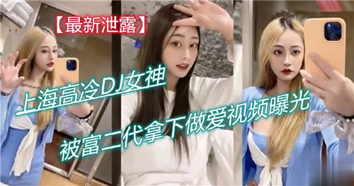 上海高冷.DJ<span style="color: #ff5b82">女</span>神被富二代拿下做爱视频曝光