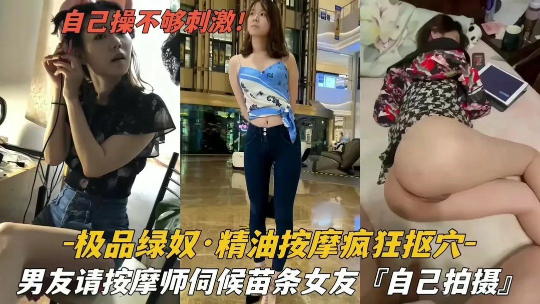 <span style="color: #ff5b82">绿</span><span style="color: #ff5b82">帽</span>男请按摩师伺候苗条女友疯狂扣穴